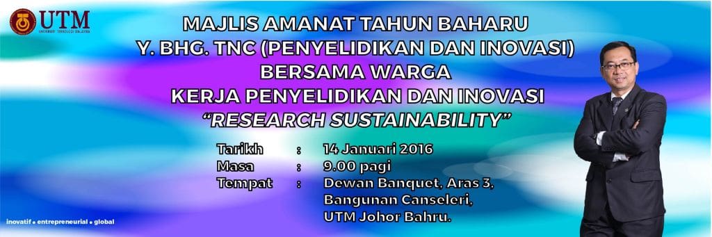 MAJLIS AMANAT TAHUN BAHARU Y. BHG. TNC (PENYELIDIKAN DAN INOVASI) BERSAMA WARGA KERJA PENYELIDIKAN DAN INOVASI “RESEARCH SUSTAINABILITY”, 14 Januari 2016, 9.00 pagi, Dewan Banquet, Aras 3, Bangunan Canseleri, UTM Johor Bahru.